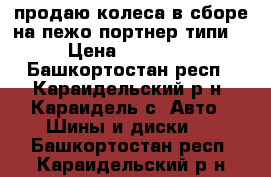 продаю колеса в сборе на пежо портнер типи  › Цена ­ 14 000 - Башкортостан респ., Караидельский р-н, Караидель с. Авто » Шины и диски   . Башкортостан респ.,Караидельский р-н